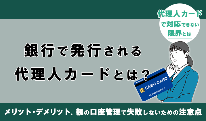 銀行の代理人カードとは?メリット・デメリットと発行手続き、親の口座管理で失敗しないための注意点