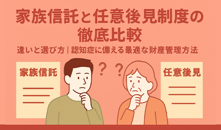 【家族信託と任意後見制度の徹底比較】違いと選び方|認知症に備える最適な財産管理方法