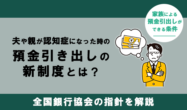 夫や親が認知症になった時の預金引き出しの新制度とは?全国銀行協会の指針を解説