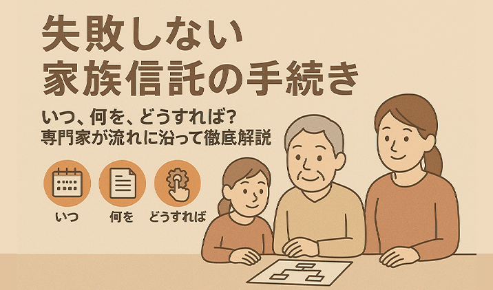 失敗しない家族信託の手続き|いつ、何を、どうすれば?専門家が流れに沿って徹底解説